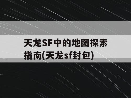 天龙SF中的地图探索指南(天龙sf封包)