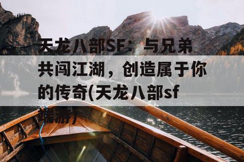 天龙八部SF：与兄弟共闯江湖，创造属于你的传奇(天龙八部sf端游)