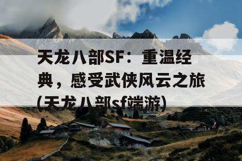 天龙八部SF:重温经典,感受武侠风云之旅(天龙八部sf端游) 天龙八部SF:重温经典,感受武侠风云之旅(天龙八部sf端游)