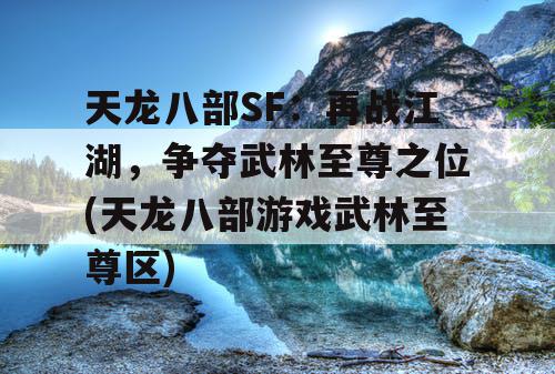 天龙八部SF：再战江湖，争夺武林至尊之位(天龙八部游戏武林至尊区)