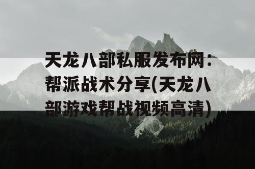 天龙八部私服发布网:帮派战术分享(天龙八部游戏帮战视频高清) 天龙八部私服发布网:帮派战术分享(天龙八部游戏帮战视频高清)