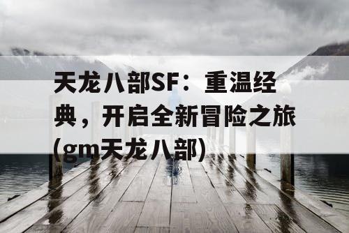 天龙八部SF：重温经典，开启全新冒险之旅(gm天龙八部)