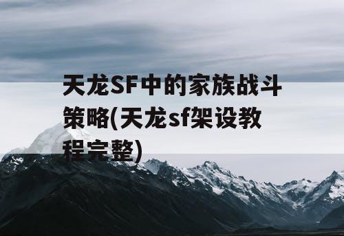 天龙SF中的家族战斗策略(天龙sf架设教程完整) 天龙SF中的家族战斗策略(天龙sf架设教程完整)