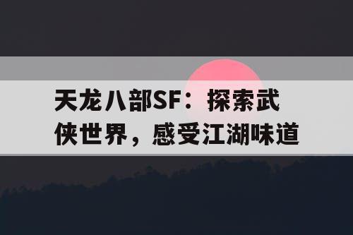 天龙八部SF：探索武侠世界，感受江湖味道