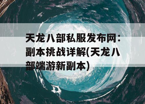 天龙八部私服发布网：副本挑战详解(天龙八部端游新副本)
