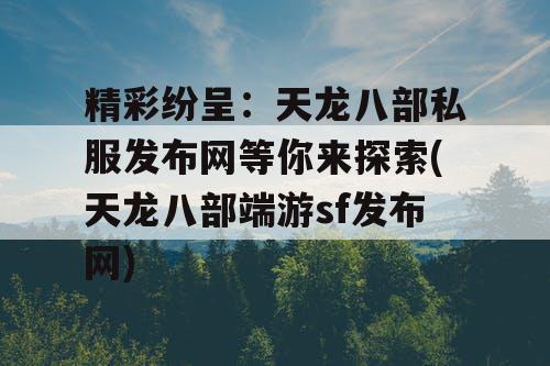 精彩纷呈：天龙八部私服发布网等你来探索(天龙八部端游sf发布网)