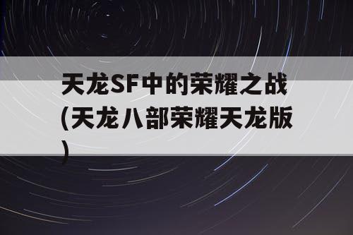 天龙SF中的荣耀之战(天龙八部荣耀天龙版)