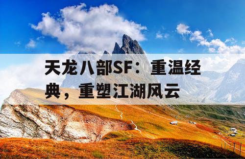 天龙八部SF:重温经典,重塑江湖风云 天龙八部SF:重温经典,重塑江湖风云