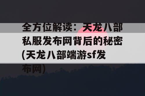 全方位解读：天龙八部私服发布网背后的秘密(天龙八部端游sf发布网)