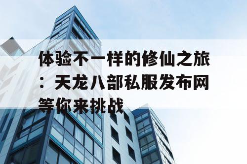 体验不一样的修仙之旅：天龙八部私服发布网等你来挑战