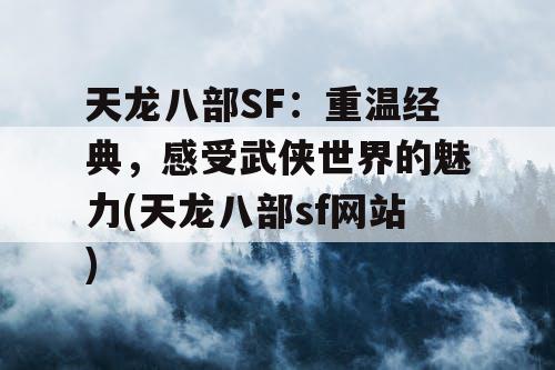 天龙八部SF：重温经典，感受武侠世界的魅力(天龙八部sf网站)