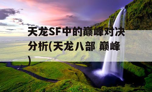 天龙SF中的巅峰对决分析(天龙八部 巅峰)
