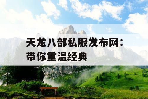 天龙八部私服发布网：带你重温经典