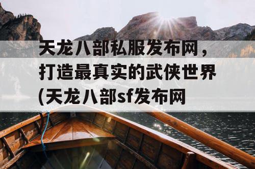 天龙八部私服发布网，打造最真实的武侠世界(天龙八部sf发布网)