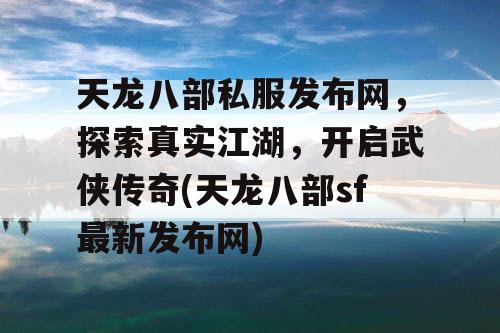 天龙八部私服发布网，探索真实江湖，开启武侠传奇(天龙八部sf最新发布网)