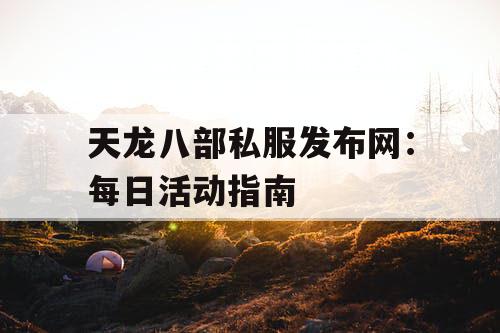 天龙八部私服发布网：每日活动指南