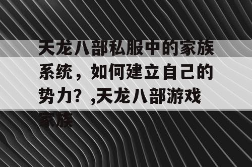 天龙八部私服中的家族系统，如何建立自己的势力？,天龙八部游戏家族