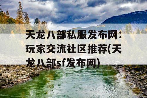 天龙八部私服发布网：玩家交流社区推荐(天龙八部sf发布网)
