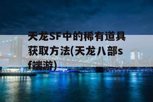 天龙SF中的稀有道具获取方法(天龙八部sf端游)