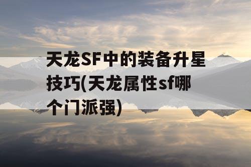 天龙SF中的装备升星技巧(天龙属性sf哪个门派强) 天龙SF中的装备升星技巧(天龙属性sf哪个门派强)