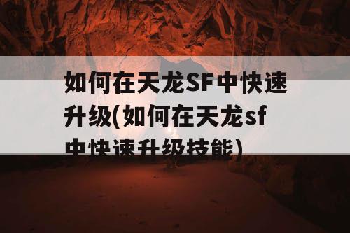 如何在天龙SF中快速升级(如何在天龙sf中快速升级技能)
