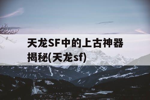 天龙SF中的上古神器揭秘(天龙sf)