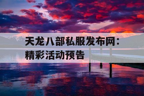 天龙八部私服发布网：精彩活动预告