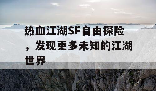 热血江湖SF自由探险，发现更多未知的江湖世界