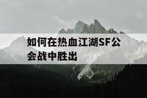 如何在热血江湖SF公会战中胜出