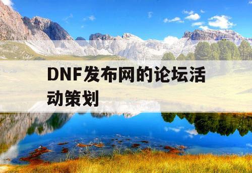 DNF发布网的论坛活动策划