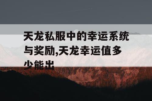 天龙私服中的幸运系统与奖励,天龙幸运值多少能出