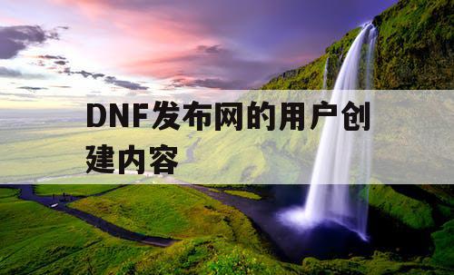 DNF发布网的用户创建内容 DNF发布网的用户创建内容