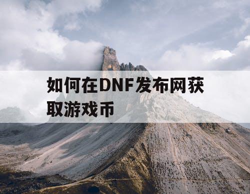 如何在DNF发布网获取游戏币 如何在DNF发布网获取游戏币