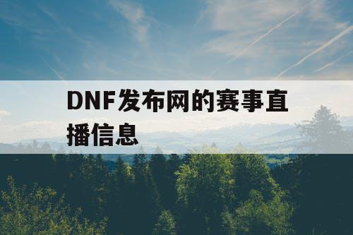 DNF发布网的赛事直播信息
