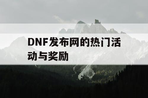 DNF发布网的热门活动与奖励
