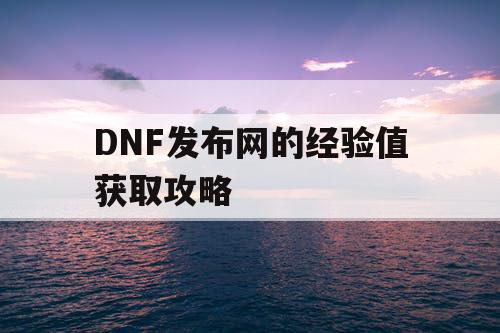 DNF发布网的经验值获取攻略