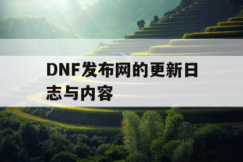 DNF发布网的更新日志与内容