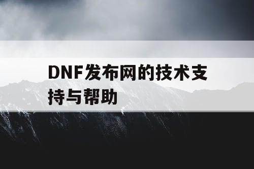 DNF发布网的技术支持与帮助