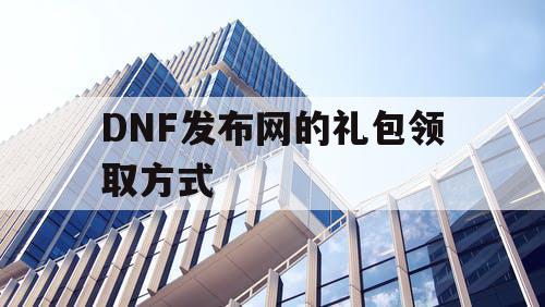 DNF发布网的礼包领取方式