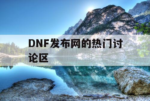 DNF发布网的热门讨论区