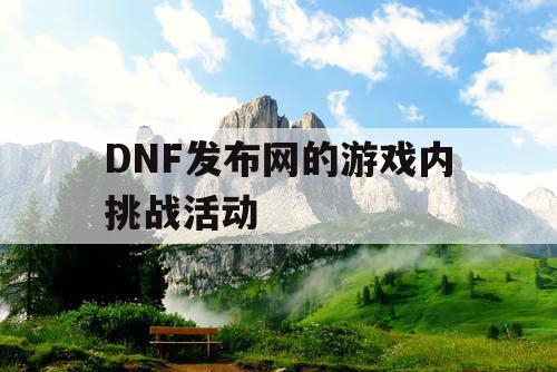 DNF发布网的游戏内挑战活动