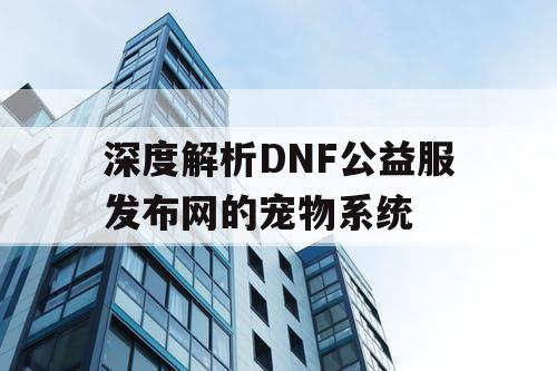 深度解析DNF公益服发布网的宠物系统 深度解析DNF公益服发布网的宠物系统