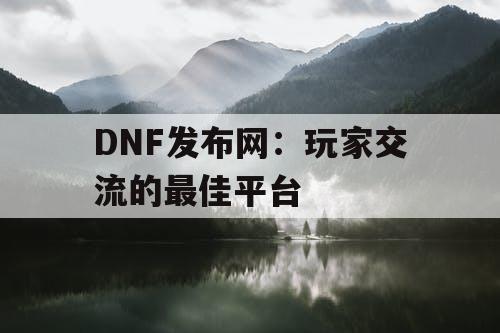 DNF发布网:玩家交流的最佳平台 DNF发布网:玩家交流的最佳平台