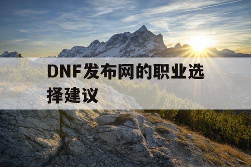 DNF发布网的职业选择建议