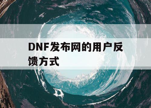 DNF发布网的用户反馈方式 DNF发布网的用户反馈方式