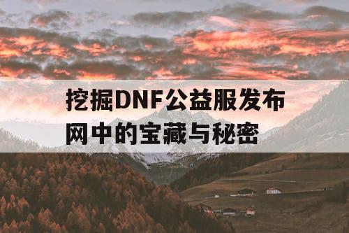 挖掘DNF公益服发布网中的宝藏与秘密