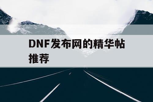 DNF发布网的精华帖推荐