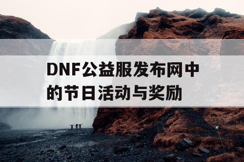 DNF公益服发布网中的节日活动与奖励