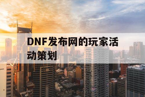 DNF发布网的玩家活动策划
