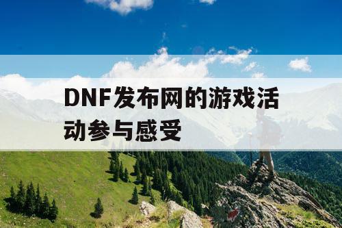 DNF发布网的游戏活动参与感受